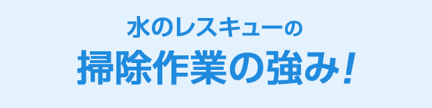 水のレスキュー 掃除作業の強み