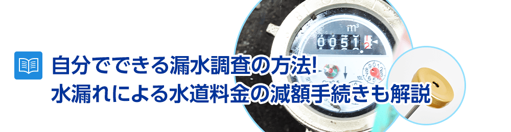 自分でできる漏水調査の方法！水漏れによる水道料金の減額手続きも解説