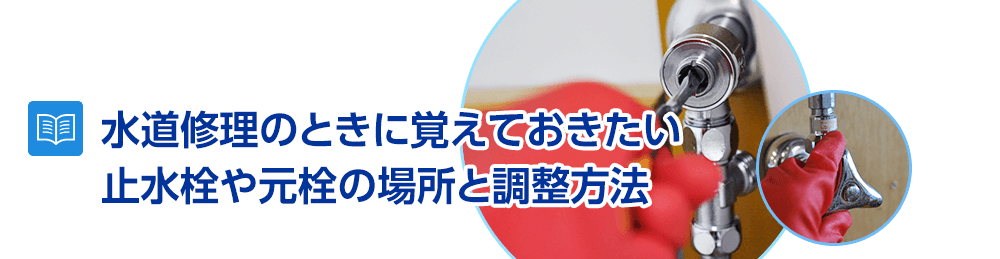 水道修理のときに覚えておきたい止水栓や元栓の場所と調整方法