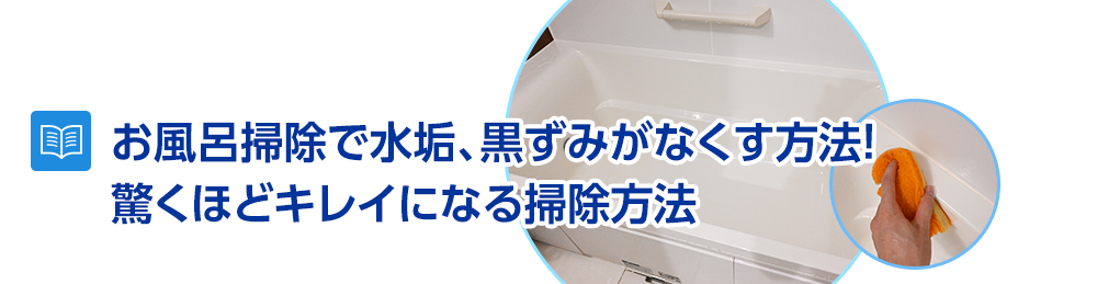 お風呂掃除で水垢、黒ずみがなくす方法！驚くほどキレイになる掃除方法を解説