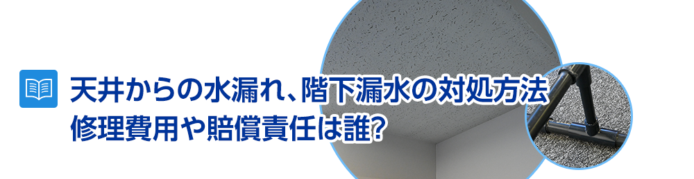 天井からの水漏れ、階下漏水の対処方法～修理費用や賠償は誰が責任を取る？