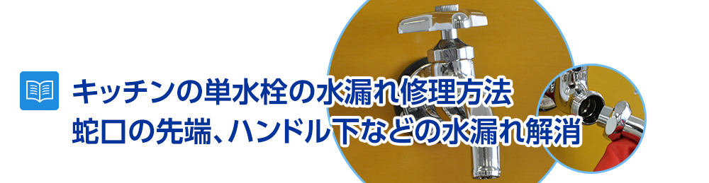 キッチンの単水栓の水漏れ修理方法～蛇口の先端、付け根、ハンドル下などの各部位の水漏れ解消方法を解説