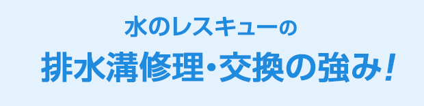 水のレスキュー 排水溝修理・交換の強み