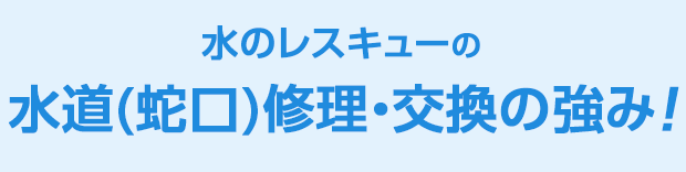 水のレスキュー 水道(蛇口)修理・交換の強み