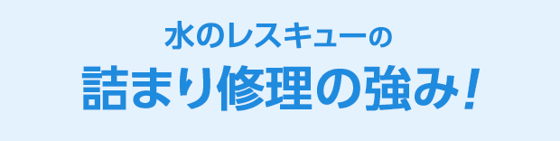 水のレスキュー 詰まり修理の強み