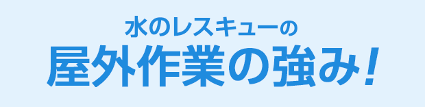 水のレスキュー 屋外作業の強み