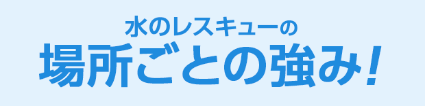 水のレスキュー 場所ごとの強み