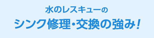 水のレスキュー シンク修理・交換の強み