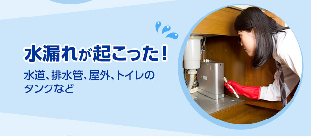 水漏れが起こった！［水道、排水管、屋外、トイレのタンクなど］