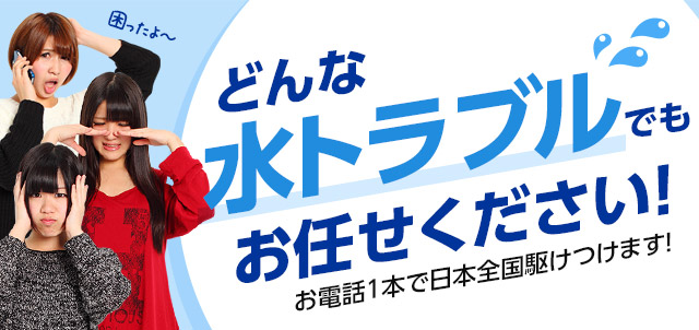 どんな水トラブルでもお任せください！お電話1本で日本全国駆けつけます！