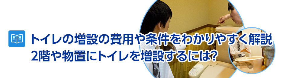 トイレの増設の費用や条件をわかりやすく解説～2階や物置にトイレを増設するには？