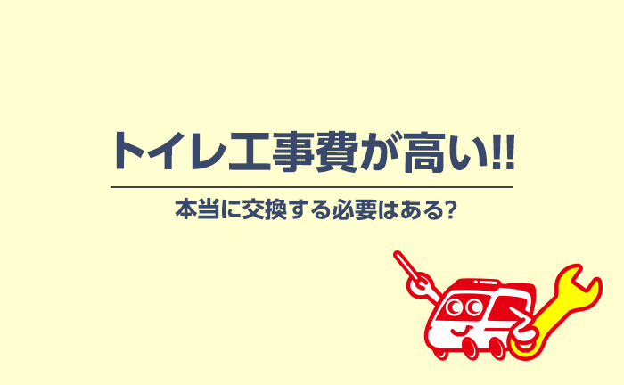 トイレ工事費が高い…本当に交換する必要性はある？