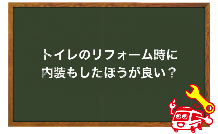 トイレのリフォーム、交換時に内装した方が良いのか？