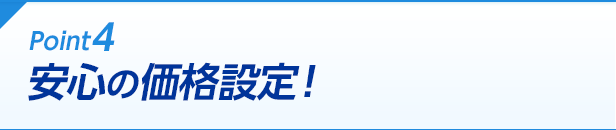 Point4 安心の価格設定！