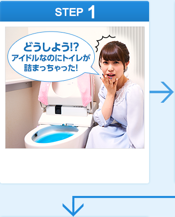 ［STEP1］「どうしよう！アイドルなのにトイレが詰まっちゃった！」