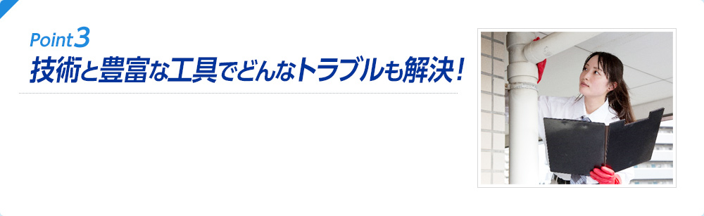 Point3 技術と豊富な工具でどんなトラブルも解決！