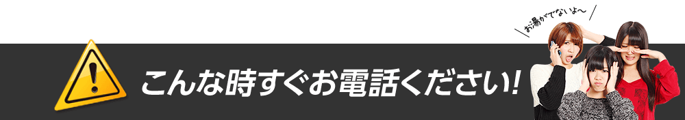 こんな時すぐお電話ください!