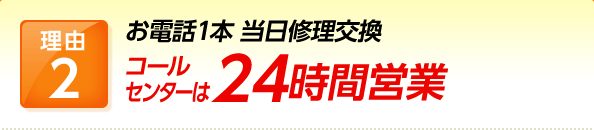 理由2 お電話1本 当日修理交換コールセンターは24時間営業