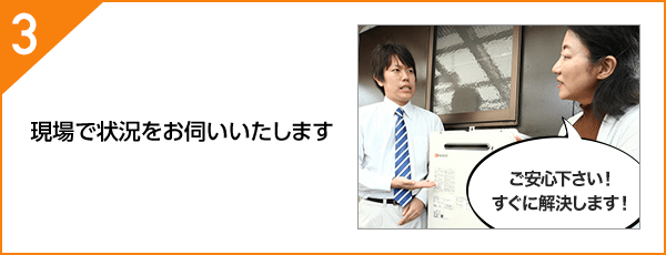 現場で状況をお伺いいたします