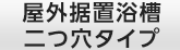 屋外据置浴槽二つ穴タイプ
