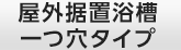 屋外据置浴槽一つ穴タイプ